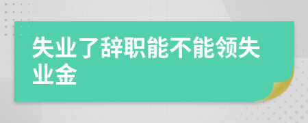 失业了辞职能不能领失业金