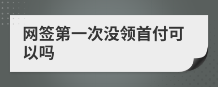 网签第一次没领首付可以吗