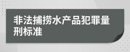 非法捕捞水产品犯罪量刑标准