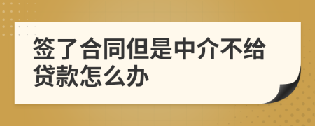 签了合同但是中介不给贷款怎么办