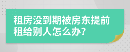 租房没到期被房东提前租给别人怎么办？