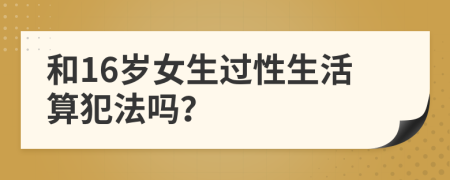 和16岁女生过性生活算犯法吗？