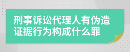刑事诉讼代理人有伪造证据行为构成什么罪