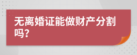 无离婚证能做财产分割吗？