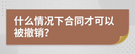 什么情况下合同才可以被撤销？