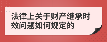 法律上关于财产继承时效问题如何规定的