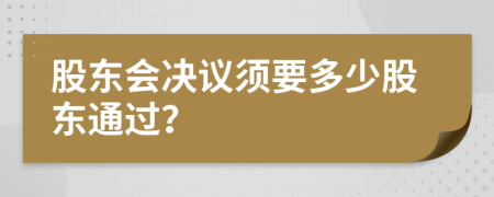 股东会决议须要多少股东通过？