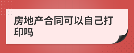 房地产合同可以自己打印吗