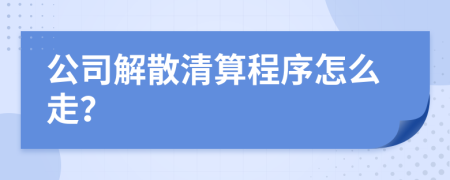 公司解散清算程序怎么走？