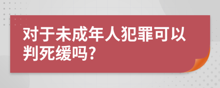 对于未成年人犯罪可以判死缓吗?