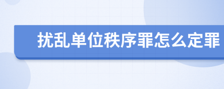 扰乱单位秩序罪怎么定罪