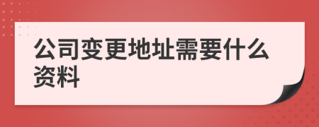 公司变更地址需要什么资料