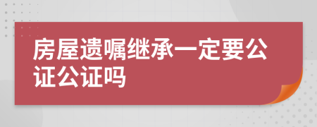 房屋遗嘱继承一定要公证公证吗