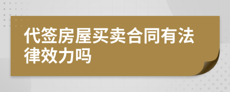 代签房屋买卖合同有法律效力吗