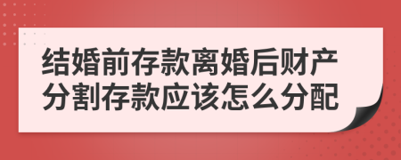 结婚前存款离婚后财产分割存款应该怎么分配