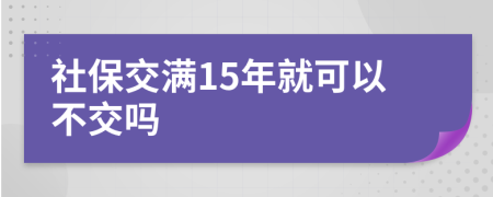 社保交满15年就可以不交吗