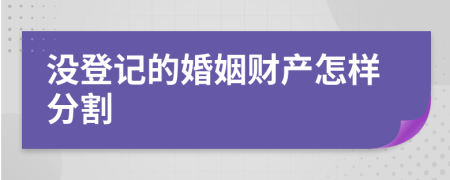 没登记的婚姻财产怎样分割