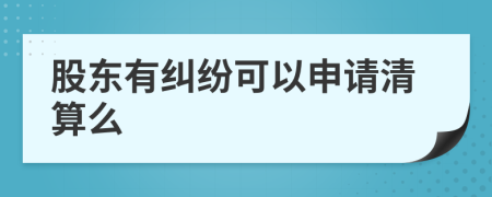 股东有纠纷可以申请清算么