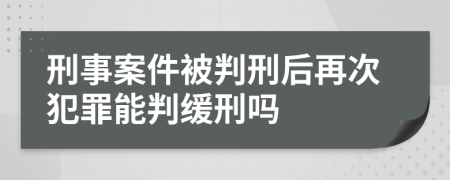 刑事案件被判刑后再次犯罪能判缓刑吗