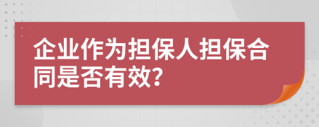 企业作为担保人担保合同是否有效？