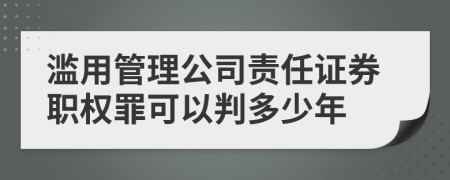 滥用管理公司责任证券职权罪可以判多少年