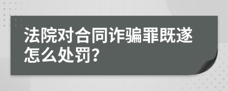 法院对合同诈骗罪既遂怎么处罚？