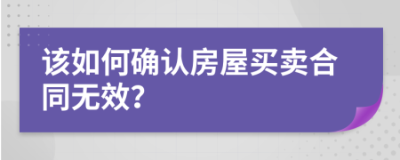 该如何确认房屋买卖合同无效？