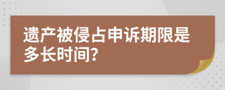 遗产被侵占申诉期限是多长时间？