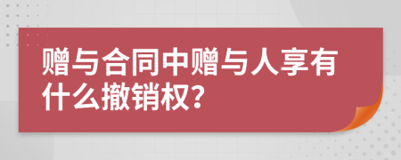 赠与合同中赠与人享有什么撤销权？