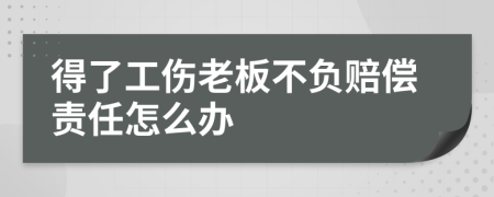 得了工伤老板不负赔偿责任怎么办