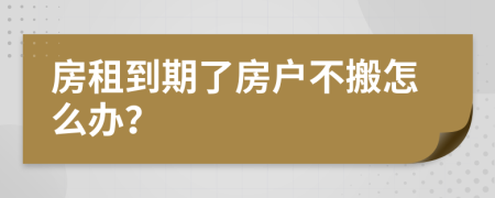 房租到期了房户不搬怎么办？