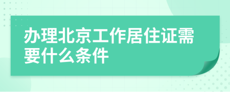 办理北京工作居住证需要什么条件