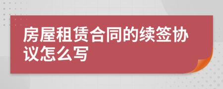房屋租赁合同的续签协议怎么写