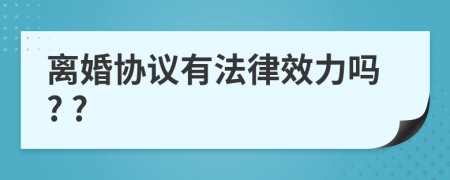 离婚协议有法律效力吗? ?