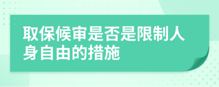 取保候审是否是限制人身自由的措施