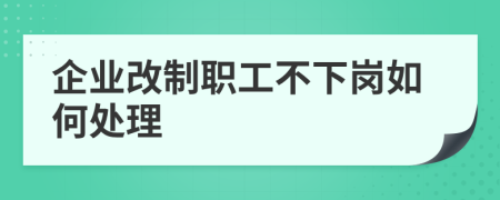 企业改制职工不下岗如何处理