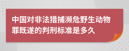 中国对非法猎捕濒危野生动物罪既遂的判刑标准是多久