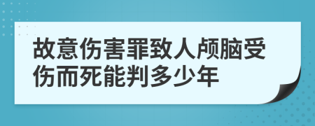 故意伤害罪致人颅脑受伤而死能判多少年