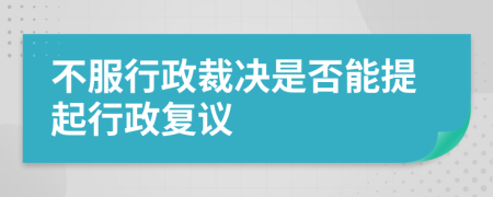 不服行政裁决是否能提起行政复议