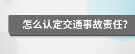 怎么认定交通事故责任？