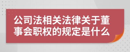 公司法相关法律关于董事会职权的规定是什么