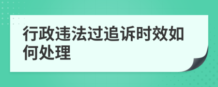 行政违法过追诉时效如何处理