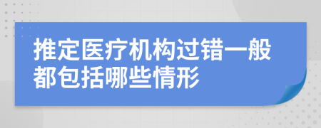 推定医疗机构过错一般都包括哪些情形