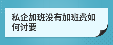 私企加班没有加班费如何讨要