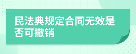 民法典规定合同无效是否可撤销