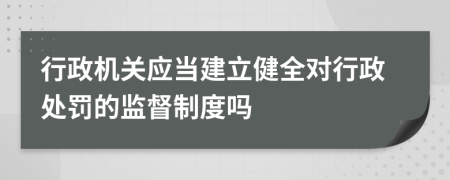 行政机关应当建立健全对行政处罚的监督制度吗