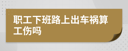 职工下班路上出车祸算工伤吗
