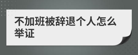 不加班被辞退个人怎么举证