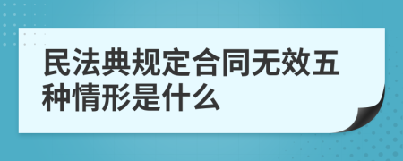 民法典规定合同无效五种情形是什么