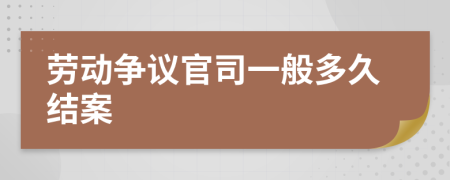 劳动争议官司一般多久结案